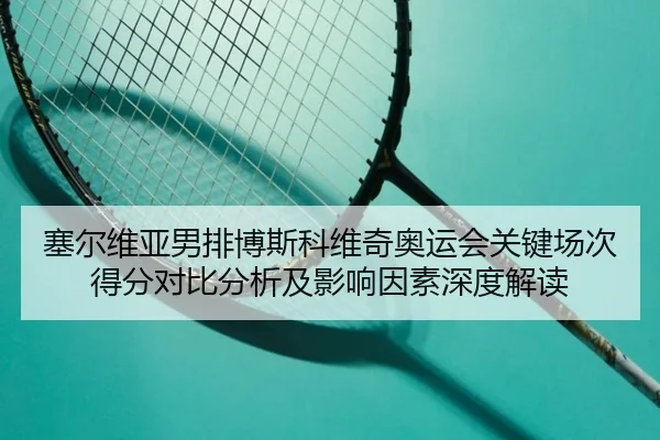 塞尔维亚男排博斯科维奇奥运会关键场次得分对比分析及影响因素深度解读