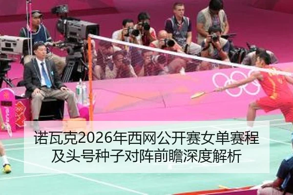 诺瓦克2026年西网公开赛女单赛程及头号种子对阵前瞻深度解析