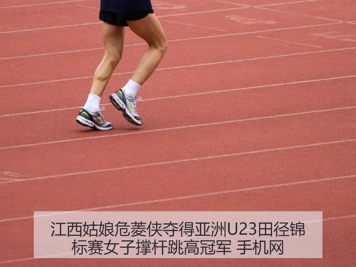 江西姑娘危菱侠夺得亚洲U23田径锦标赛女子撑杆跳高冠军 手机网