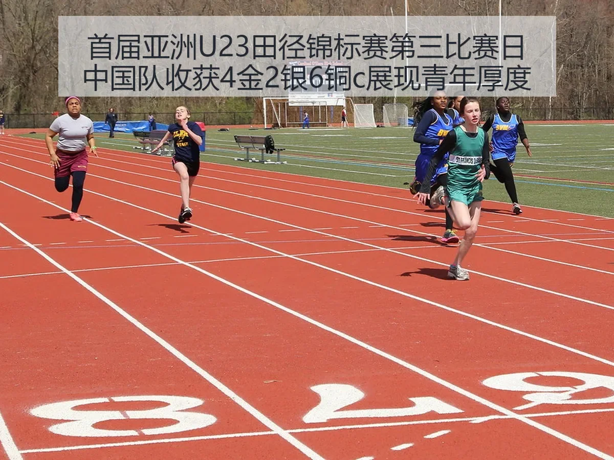 首届亚洲U23田径锦标赛第三比赛日中国队收获4金2银6铜c展现青年厚度